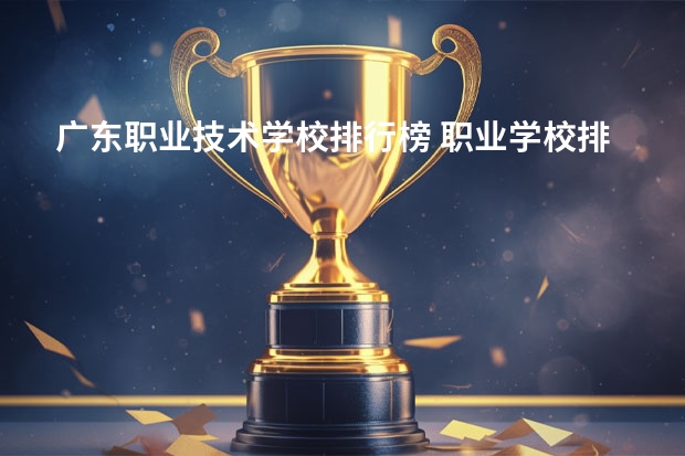 广东职业技术学校排行榜 职业学校排名
