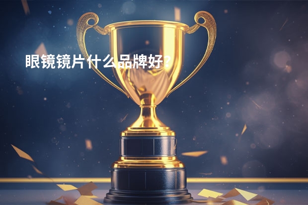 眼镜镜片什么品牌好？