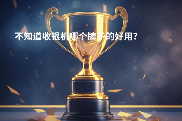 不知道收银机哪个牌子的好用？