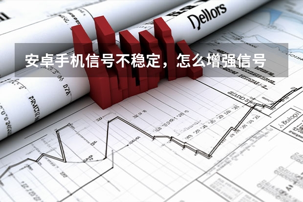 安卓手机信号不稳定,怎么增强信号