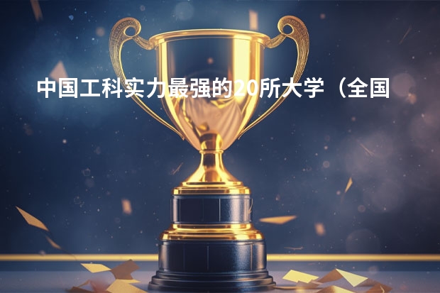 中国工科实力最强的20所大学（全国理工前十名大学）
