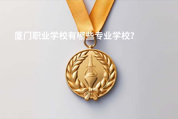 厦门职业学校有哪些专业学校？
