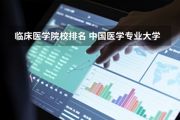 临床医学院校排名 中国医学专业大学排名