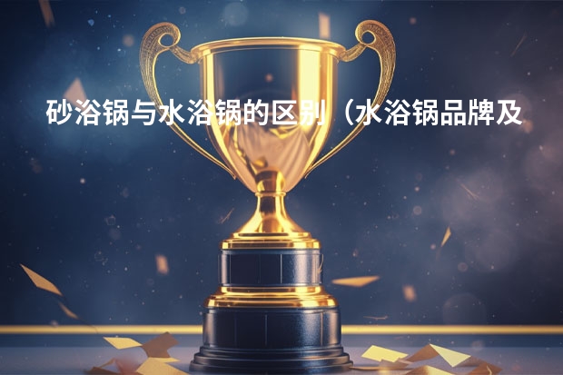砂浴锅与水浴锅的区别（水浴锅品牌及产品详细介绍）