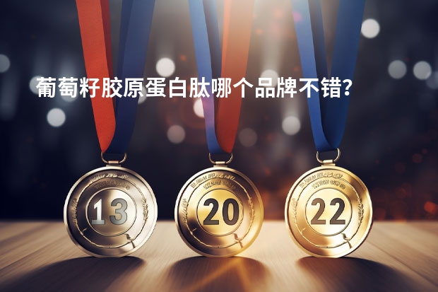 葡萄籽胶原蛋白肽哪个品牌不错？