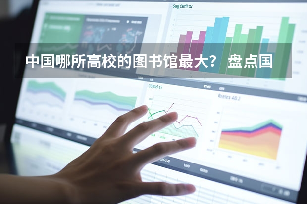 中国哪所高校的图书馆最大？ 盘点国内那些神仙级的大学图书馆，泡一整天都不够？