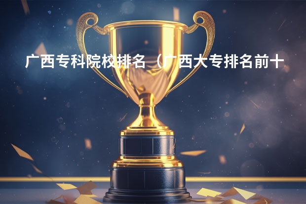 广西专科院校排名（广西大专排名前十名学校）