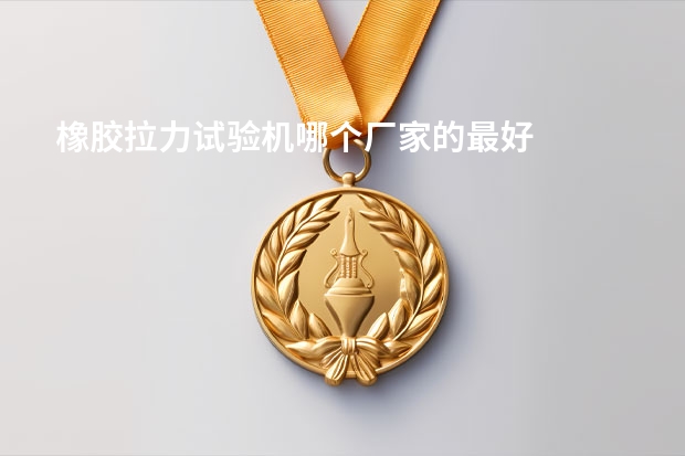 橡胶拉力试验机哪个厂家的最好