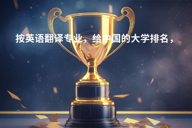 按英语翻译专业,给中国的大学排名,尽量权威 翻译专业大学排名