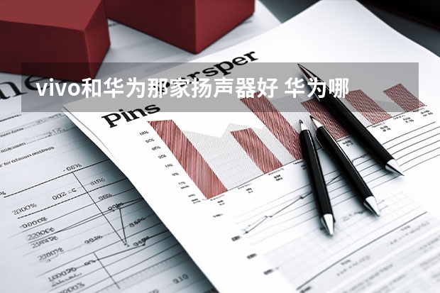 vivo和华为那家扬声器好 华为哪款手机外放扬声器喇叭效果好啊