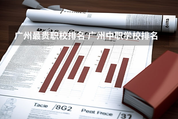 广州最贵职校排名 广州中职学校排名榜