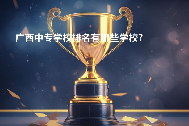 广西中专学校排名有哪些学校?