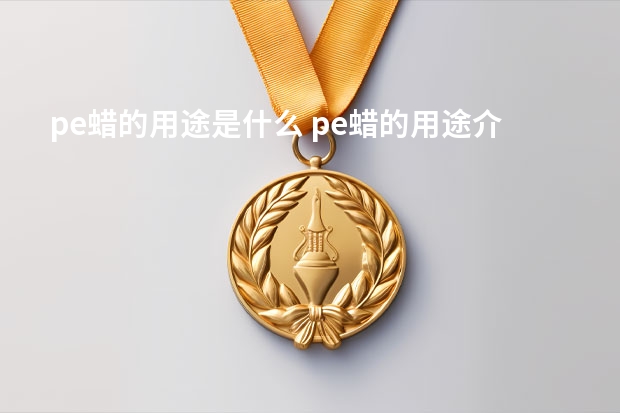 pe蜡的用途是什么 pe蜡的用途介绍