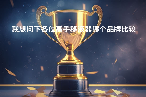 我想问下各位高手移液器哪个品牌比较好，价格怎么样，性能如何
