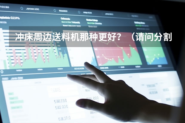 冲床周边送料机那种更好？（请问分割器那种品牌比较好一点啊？）