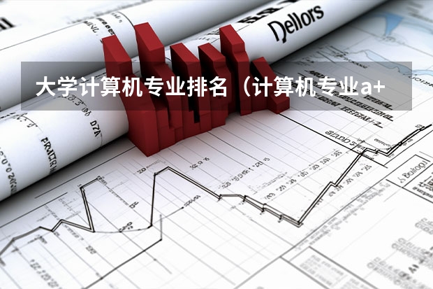 大学计算机专业排名（计算机专业a+大学排名）