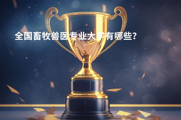 全国畜牧兽医专业大学有哪些？