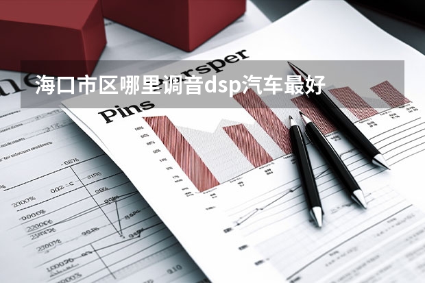 海口市区哪里调音dsp汽车最好
