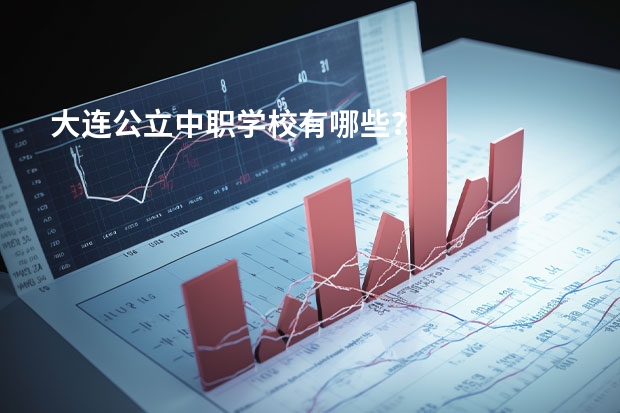 大连公立中职学校有哪些？