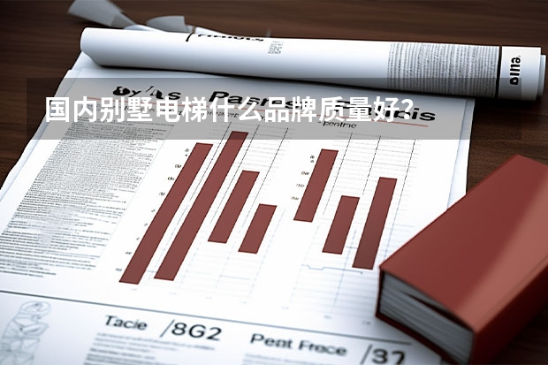 国内别墅电梯什么品牌质量好？
