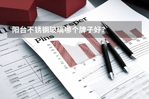 阳台不锈钢玻璃哪个牌子好？