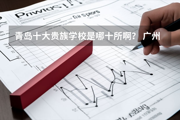 青岛十大贵族学校是哪十所啊？ 广州十大贵族学校