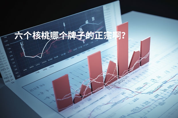 六个核桃哪个牌子的正宗啊？