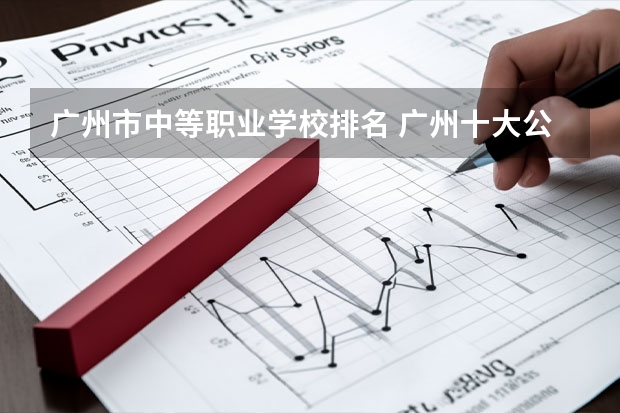 广州市中等职业学校排名 广州十大公办职业学校