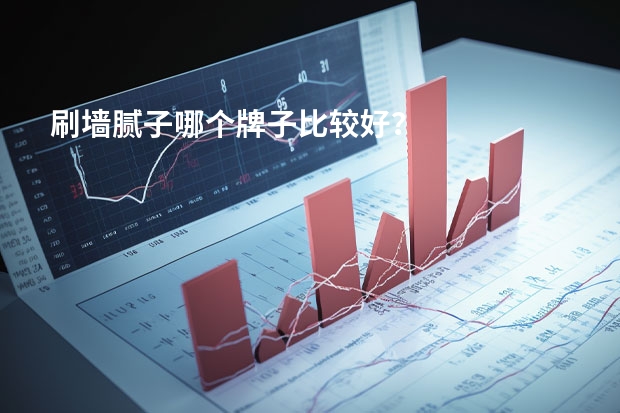 刷墙腻子哪个牌子比较好？