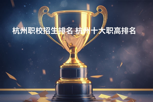 杭州职校招生排名 杭州十大职高排名