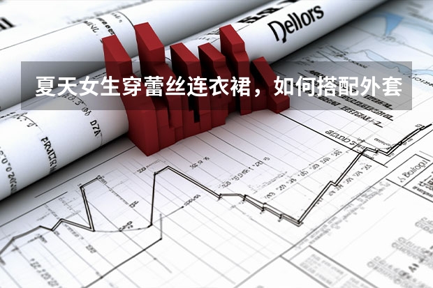 夏天女生穿蕾丝连衣裙，如何搭配外套比较好？