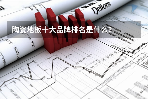 陶瓷地板十大品牌排名是什么？