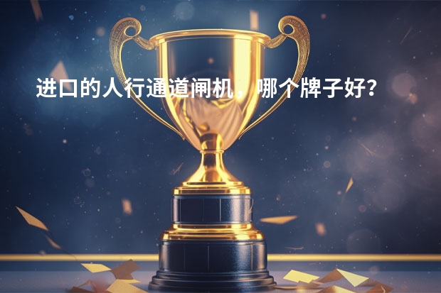 进口的人行通道闸机，哪个牌子好？