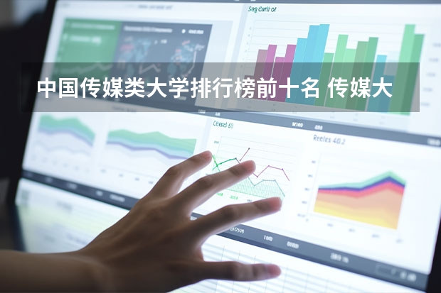 中国传媒类大学排行榜前十名 传媒大学排名