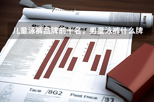 儿童泳裤品牌前十名，男童泳裤什么牌子的好