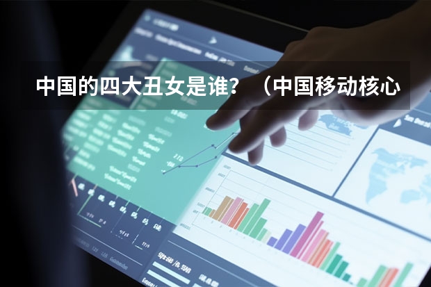 中国的四大丑女是谁？（中国移动核心价值观的见解）