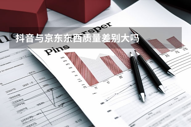 抖音与京东东西质量差别大吗