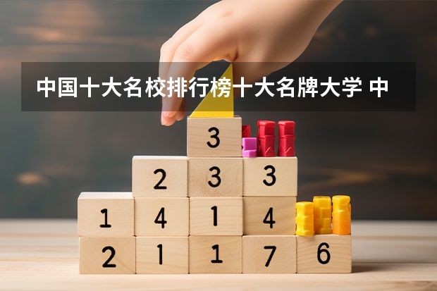 中国十大名校排行榜十大名牌大学 中国名牌大学排名前十