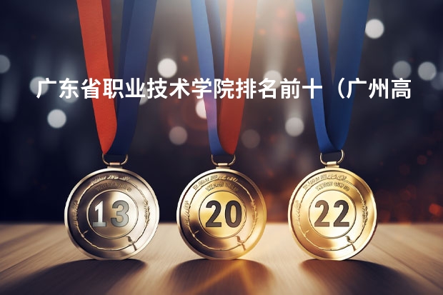 广东省职业技术学院排名前十（广州高职学校排名榜）
