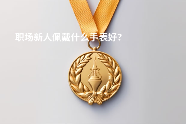 职场新人佩戴什么手表好？