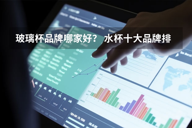 玻璃杯品牌哪家好？ 水杯十大品牌排行榜