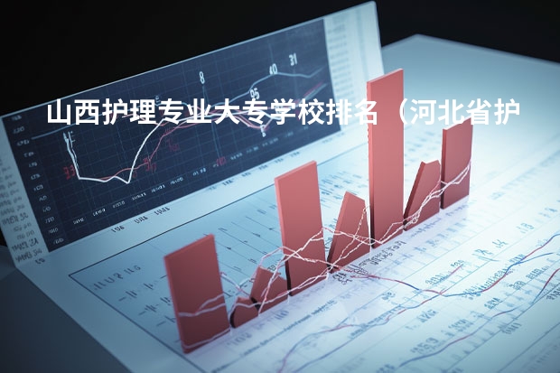 山西护理专业大专学校排名（河北省护理学校排名）