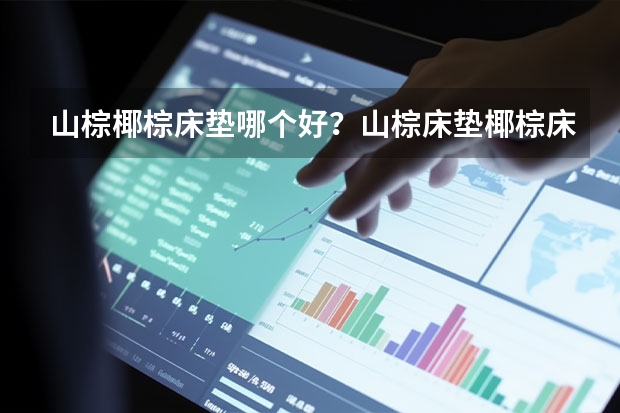 山棕椰棕床垫哪个好？山棕床垫椰棕床垫介绍