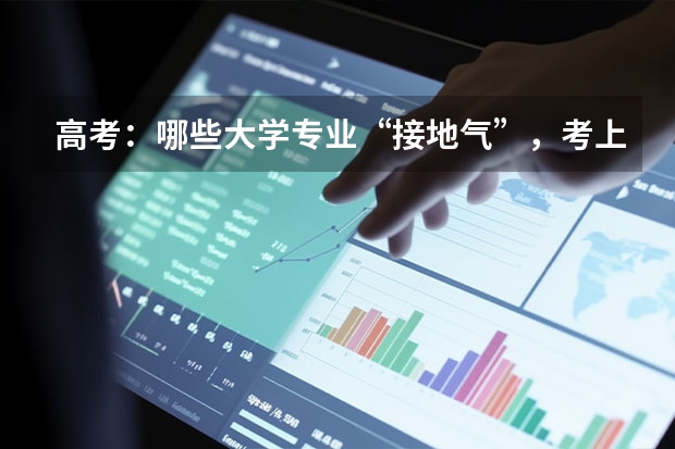 高考：哪些大学专业“接地气”，考上就是铁饭碗？