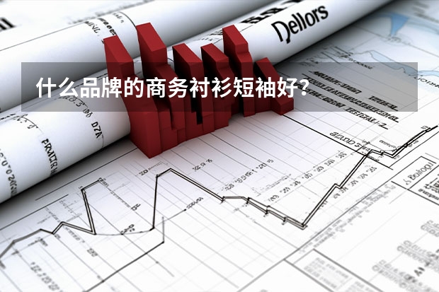 什么品牌的商务衬衫短袖好？
