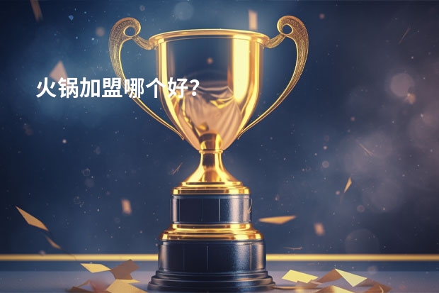 火锅加盟哪个好？