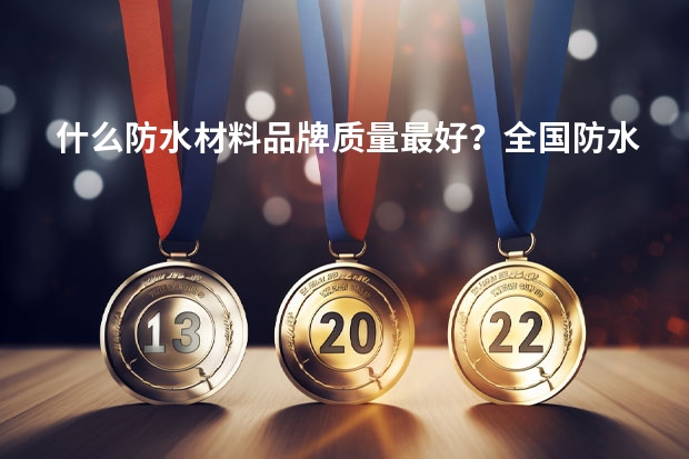 什么防水材料品牌质量最好？全国防水十大名牌排名？