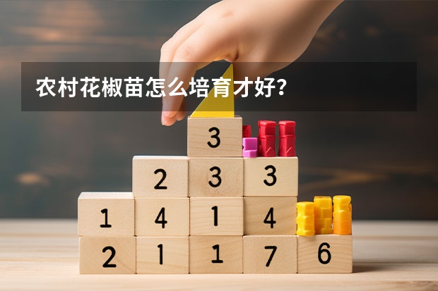 农村花椒苗怎么培育才好？