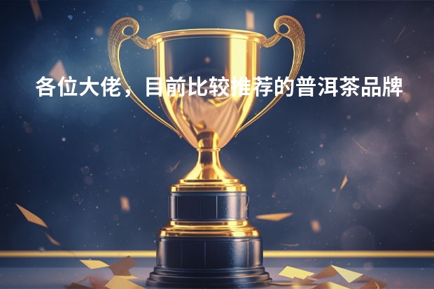 各位大佬，目前比较推荐的普洱茶品牌有哪些？