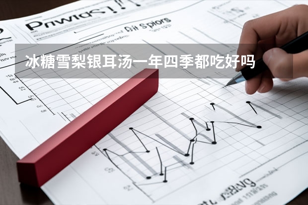 冰糖雪梨银耳汤一年四季都吃好吗